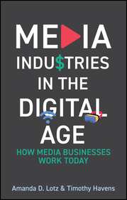 Media Industries in the Digital Age – How Media Businesses Work Today: How Media Businesses Work Today