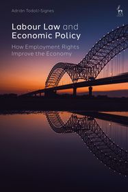 Labour Law and Economic Policy: How Employment Rights Improve the Economy Labour Law and Economic Policy: How Employment Rights Improve the Economy