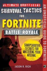 Ultimate Unofficial Survival Tactics for Fortnite Battle Royale: Sharpshooter Secrets for Mastering Your Arsenal: Sharpshooter Secrets for Mastering Your Arsenal
