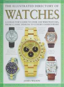 The Illustrated Directory of Watches: A Collector's Guide to Over 1100 Wristwatches, From Classic Designs to Luxury Fashionware