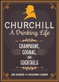 Churchill: A Drinking Life: Champagne, Cognac, and Cocktails Churchill: A Drinking Life: Champagne, Cognac, and Cocktails