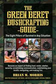 The Green Beret Bushcrafting Guide: The Eight Pillars of Survival in Any Situation The Green Beret Bushcrafting Guide: The Eight Pillars of Survival in Any Situation