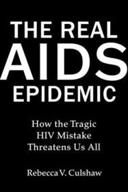 The Real AIDS Epidemic: How the Tragic HIV Mistake Threatens Us All The Real AIDS Epidemic: How the Tragic HIV Mistake Threatens Us All