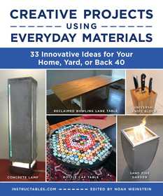 Creative Projects Using Everyday Materials: 33 Innovative Ideas for Your Home, Yard, or Back 40 Creative Projects Using Everyday Materials: 33 Innovative Ideas for Your Home, Yard, or Back 40