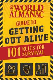 The World Almanac Guide to Getting Out Alive: 1,001 Tips for Surviving Extreme Weather, Killer Bees, Dentist Visits, Annoying Siblings, and Other Major Threats