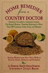 Home Remedies from a Country Doctor: Oatmeal, Cucumbers, Ammonia, Lemon, Gin-Soaked Raisins: Timeless Solutions to More Than 200 Common Aches, Pains,