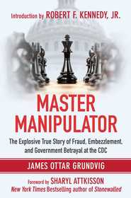 Master Manipulator: The Explosive True Story of Fraud, Embezzlement, and Government Betrayal at the CDC Master Manipulator: The Explosive True Story of Fraud, Embezzlement, and Government Betrayal at the CDC