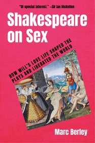 Shakespeare on Sex: How Will's Love Life Shaped the Plays and Liberated the World