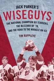 Jack Parker`s Wiseguys – The National Champion BU Terriers, the Blizzard of ′78, and the Road to the Miracle on Ice: The National Champion BU Terriers, the Blizzard of ’78, and the Miracle on Ice Jack Parker`s Wiseguys – The National Champion BU Terriers, the Blizzard of ′78, and the Road to the Miracle on Ice: The National Champion BU Terriers, the Blizzard of ’78, and the Miracle on Ice