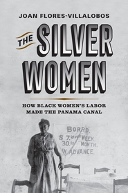 The Silver Women: How Black Women's Labor Made the Panama Canal The Silver Women: How Black Women's Labor Made the Panama Canal