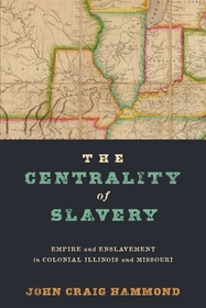 The Centrality of Slavery: Empire and Enslavement in Colonial Illinois and Missouri