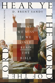 Hear Ye the Word of the Lord – What We Miss If We Only Read the Bible: What We Miss If We Only Read the Bible
