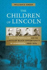 The Children of Lincoln – White Paternalism and the Limits of Black Opportunity in Minnesota, 1860–1876: White Paternalism and the Limits of Black Opportunity in Minnesota, 1860–1876
