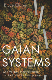 Gaian Systems – Lynn Margulis, Neocybernetics, and the End of the Anthropocene: Lynn Margulis, Neocybernetics, and the End of the Anthropocene