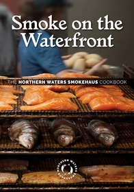 Smoke on the Waterfront – The Northern Waters Smokehaus Cookbook: The Northern Waters Smokehaus Cookbook