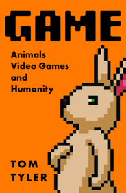 Game: Animals, Video Games, and Humanity Game: Animals, Video Games, and Humanity