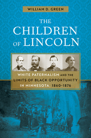 The Children of Lincoln – White Paternalism and the Limits of Black Opportunity in Minnesota, 1860–1876: White Paternalism and the Limits of Black Opportunity in Minnesota, 1860–1876