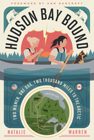 Hudson Bay Bound ? Two Women, One Dog, Two Thousand Miles to the Arctic: Two Women, One Dog, Two Thousand Miles to the Arctic Hudson Bay Bound ? Two Women, One Dog, Two Thousand Miles to the Arctic: Two Women, One Dog, Two Thousand Miles to the Arctic