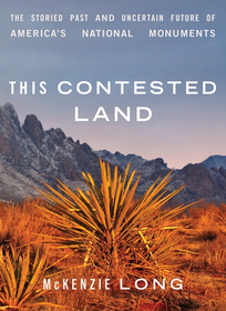 This Contested Land – The Storied Past and Uncertain Future of America`s National Monuments: The Storied Past and Uncertain Future of America's National Monuments
