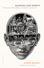 Shamans and Robots – On Ritual, the Placebo Effect, and Artificial Consciousness: On Ritual, the Placebo Effect, and Artificial Consciousness Shamans and Robots – On Ritual, the Placebo Effect, and Artificial Consciousness: On Ritual, the Placebo Effect, and Artificial Consciousness