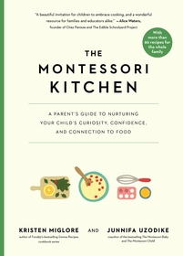 The Montessori Kitchen: Cooking Together to Nurture Your Child's Curiosity, Confidence, and Love of Food