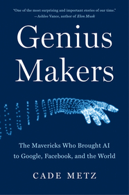 Genius Makers: The Mavericks Who Brought AI to Google, Facebook, and the World Genius Makers: The Mavericks Who Brought AI to Google, Facebook, and the World