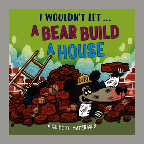 I Wouldn’t Let a Bear Build a House: A guide to materials