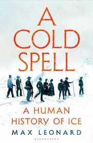 A Cold Spell: A Human History of Ice A Cold Spell: A Human History of Ice