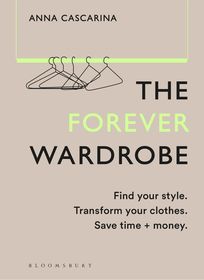 The Forever Wardrobe: Find your style. Transform your clothes. Save time and money.