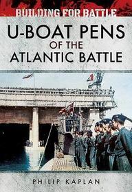 Building for Battle: U-Boat Pens of the Atlantic Battle Building for Battle: U-Boat Pens of the Atlantic Battle