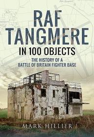 RAF Tangmere in 100 Objects: The History of a Battle of Britain Fighter Base