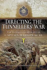 Directing the Tunnellers' War: The Tunnelling Memoirs of Captain H Dixon MC Re