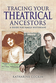 Tracing Your Theatrical Ancestors: A Guide for Family Historians Tracing Your Theatrical Ancestors: A Guide for Family Historians