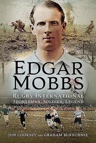 Edgar Mobbs: Rugby International Sportsman, Soldier, Legend Edgar Mobbs: Rugby International Sportsman, Soldier, Legend