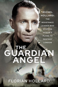 The Guardian Angel: Michel Hollard: The Resistance Leader Who Stopped Hitler's Plans to Destroy London The Guardian Angel: Michel Hollard: The Resistance Leader Who Stopped Hitler's Plans to Destroy London