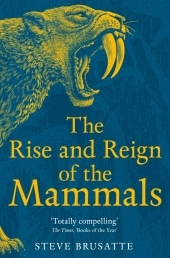 The Rise and Reign of the Mammals: A New History, from the Shadow of the Dinosaurs to Us The Rise and Reign of the Mammals: A New History, from the Shadow of the Dinosaurs to Us