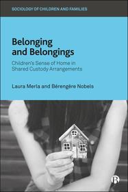 Belonging and Belongings Children′s Sense of Home in Shared Custody Arrangements: Children’s Sense of Home in Shared Custody Arrangements