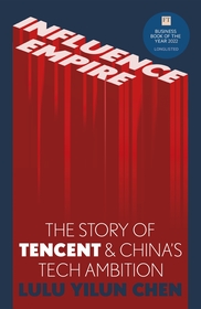 Influence Empire: The Story of Tencent and China's Tech Ambition: Shortlisted for the FT Business Book of 2022 Influence Empire: The Story of Tencent and China's Tech Ambition: Shortlisted for the FT Business Book of 2022