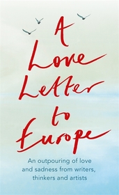 A Love Letter to Europe: An outpouring of sadness and hope ? Mary Beard, Shami Chakrabati, Sebastian Faulks, Neil Gaiman, Ruth Jones, J.K. Rowling, Sandi Toksvig and others