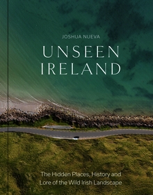 Unseen Ireland: The Hidden Places, History and Lore of the Wild Irish Landscape