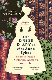 The Dress Diary of Mrs Anne Sykes: Secrets from a Victorian Woman?s Wardrobe