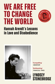 We Are Free to Change the World: Hannah Arendt?s Lessons in Love and Disobedience