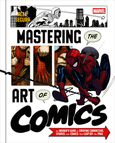 Marvel's Mastering the Art of Comics: Everything You Need to Know to Make Your Own Marvel-Style Comics