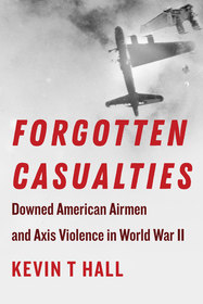 Forgotten Casualties ? Downed American Airmen and Axis Violence in World War II: Downed American Airmen and Axis Violence in World War II
