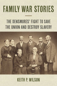 Family War Stories – The Densmores` Fight to Save the Union and Destroy Slavery: The Densmores' Fight to Save the Union and Destroy Slavery