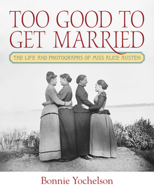 Too Good to Get Married ? The Life and Photographs of Miss Alice Austen: The Life and Photographs of Miss Alice Austen