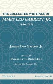 The Collected Writings of James Leo Garrett Jr., 1950-2015: Volume Two: Baptists, Part II