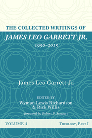 The Collected Writings of James Leo Garrett Jr., 1950-2015: Volume Four: Theology, Part I