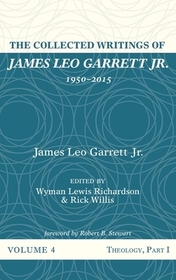 The Collected Writings of James Leo Garrett Jr., 1950-2015: Volume Four: Theology, Part I