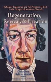 Regeneration, Revival, and Creation: Religious Experience and the Purposes of God in the Thought of Jonathan Edwards
